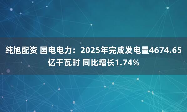 纯旭配资 国电电力：2025年完成发电量4674.65亿千瓦时 同比增长1.74%