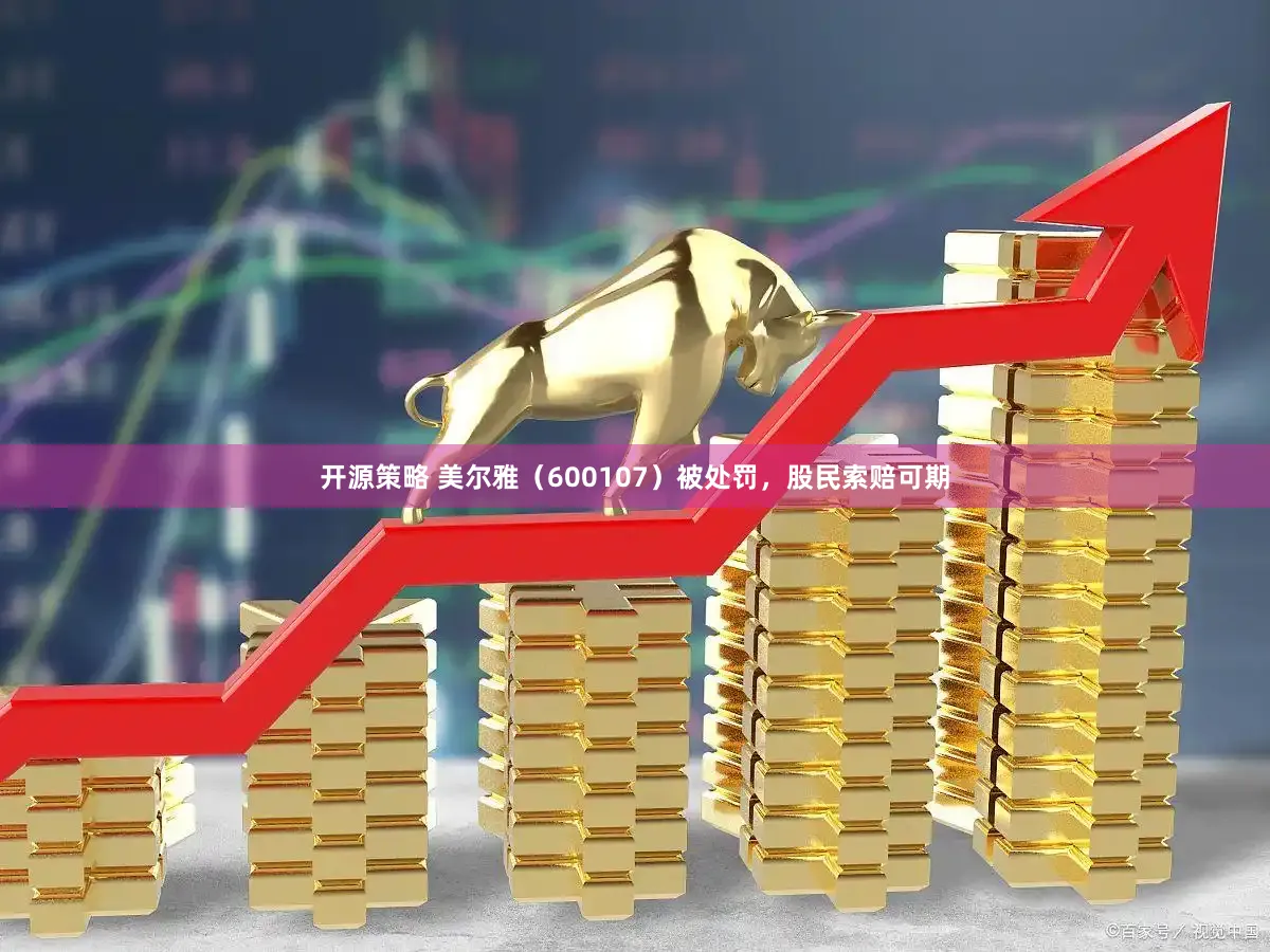 开源策略 美尔雅（600107）被处罚，股民索赔可期