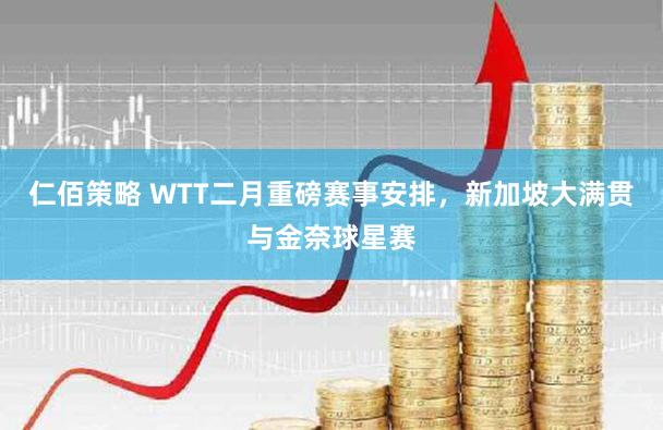 仁佰策略 WTT二月重磅赛事安排，新加坡大满贯与金奈球星赛