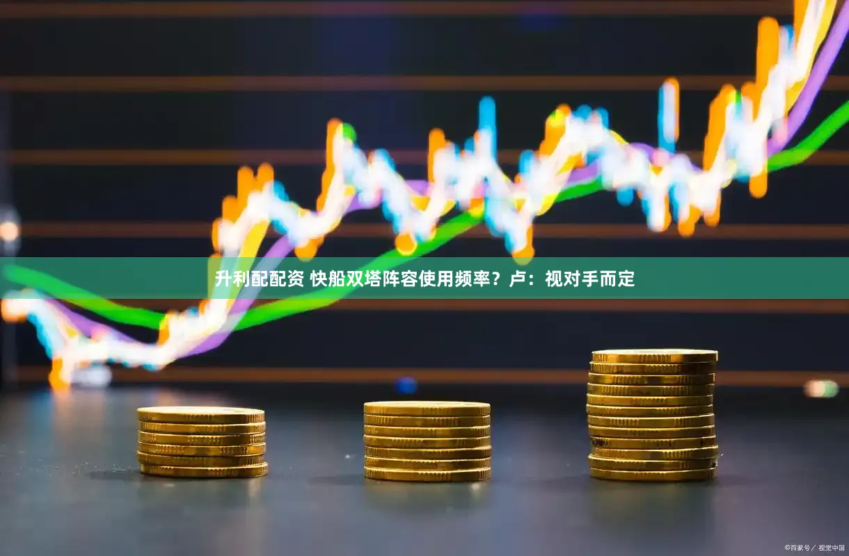 升利配配资 快船双塔阵容使用频率？卢：视对手而定