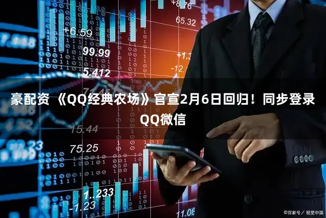 豪配资 《QQ经典农场》官宣2月6日回归！同步登录QQ微信