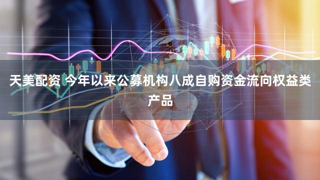 天美配资 今年以来公募机构八成自购资金流向权益类产品