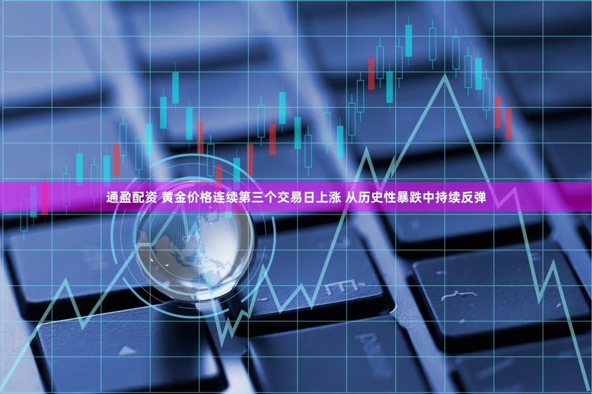 通盈配资 黄金价格连续第三个交易日上涨 从历史性暴跌中持续反弹