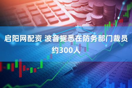 启阳网配资 波音据悉在防务部门裁员约300人