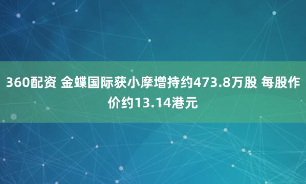 360配资 金蝶国际获小摩增持约473.8万股 每股作价约13.14港元