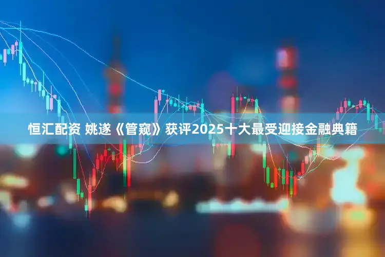 恒汇配资 姚遂《管窥》获评2025十大最受迎接金融典籍
