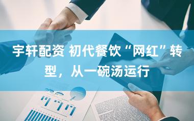 宇轩配资 初代餐饮“网红”转型，从一碗汤运行