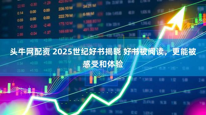 头牛网配资 2025世纪好书揭晓 好书被阅读，更能被感受和体验