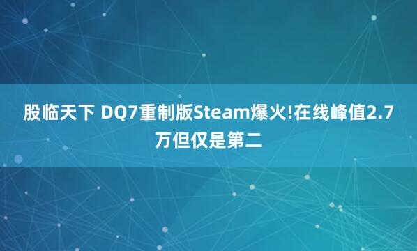 股临天下 DQ7重制版Steam爆火!在线峰值2.7万但仅是第二