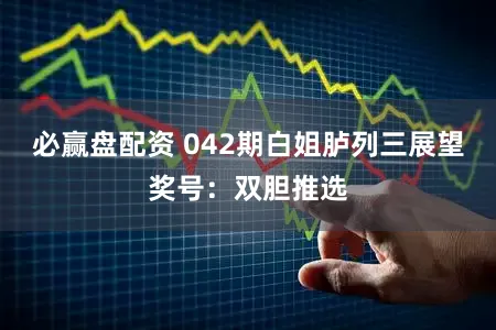 必赢盘配资 042期白姐胪列三展望奖号：双胆推选