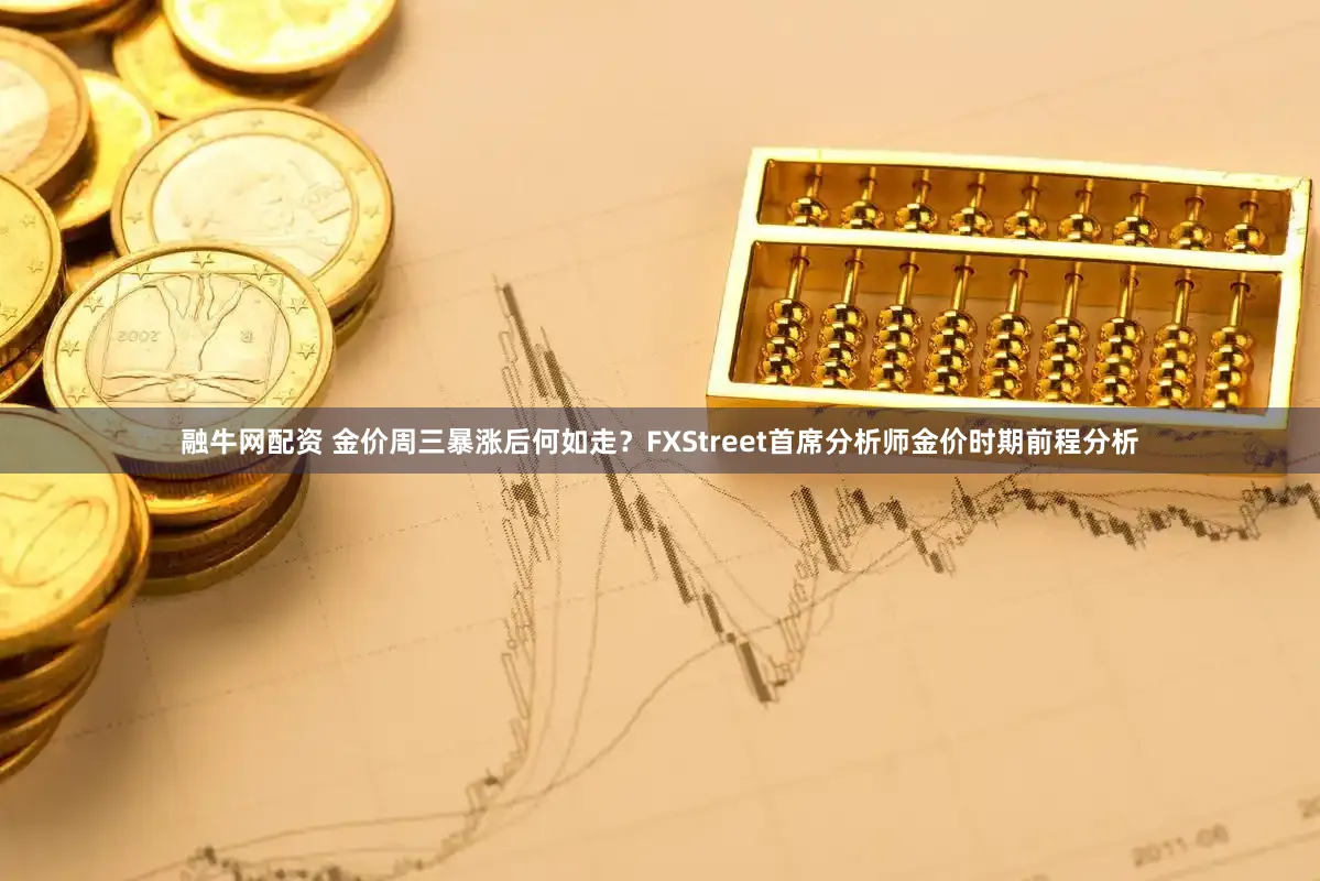 融牛网配资 金价周三暴涨后何如走？FXStreet首席分析师金价时期前程分析