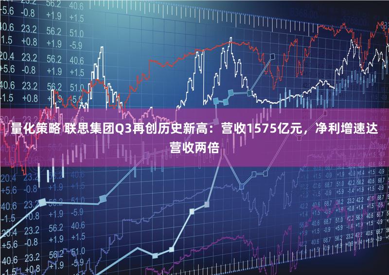 量化策略 联思集团Q3再创历史新高:营收1575亿元,净利增速达营收两倍