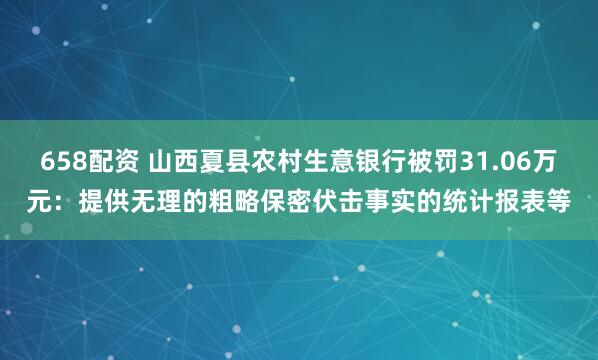 658配资 山西夏县农村生意银行被罚31.06万元：提供无理的粗略保密伏击事实的统计报表等