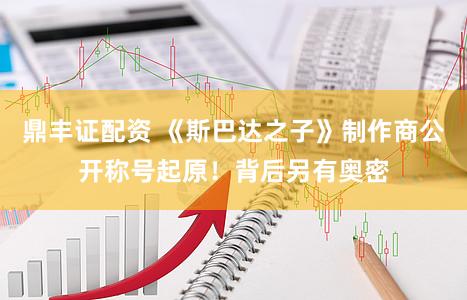 鼎丰证配资 《斯巴达之子》制作商公开称号起原！背后另有奥密