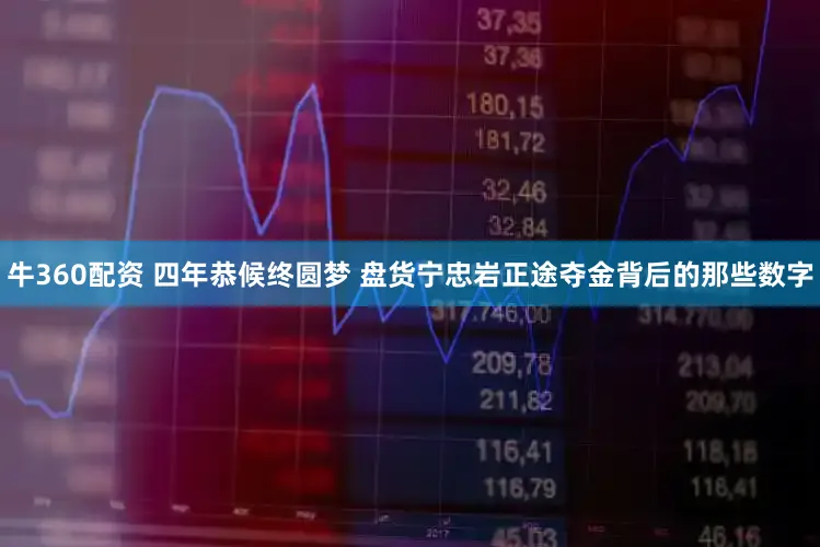 牛360配资 四年恭候终圆梦 盘货宁忠岩正途夺金背后的那些数字