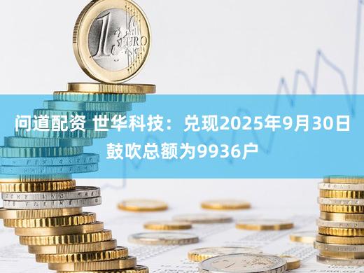 问道配资 世华科技：兑现2025年9月30日鼓吹总额为9936户