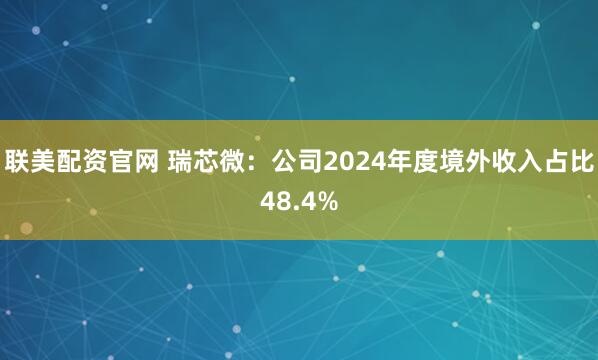 联美配资官网 瑞芯微：公司2024年度境外收入占比48.4%