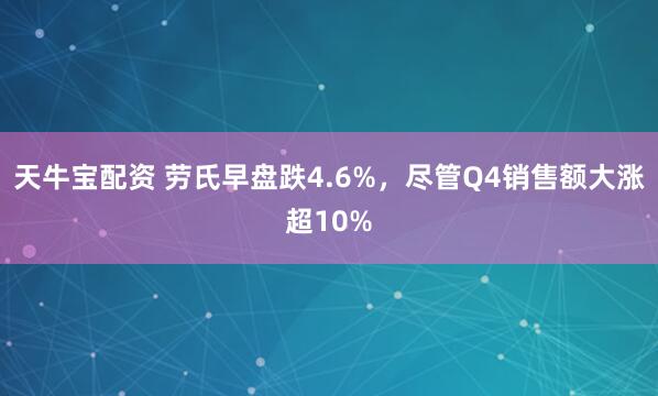 天牛宝配资 劳氏早盘跌4.6%，尽管Q4销售额大涨超10%