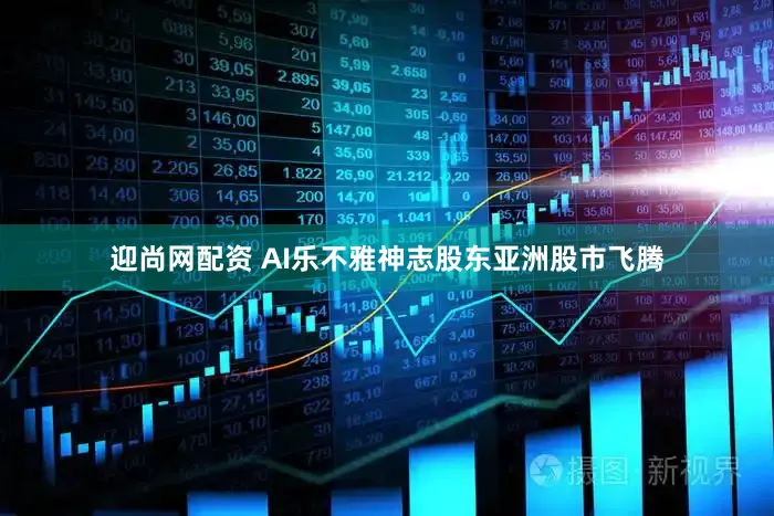 迎尚网配资 AI乐不雅神志股东亚洲股市飞腾