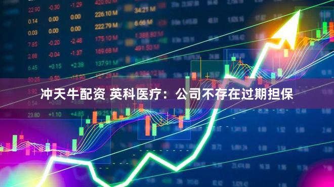 冲天牛配资 英科医疗：公司不存在过期担保