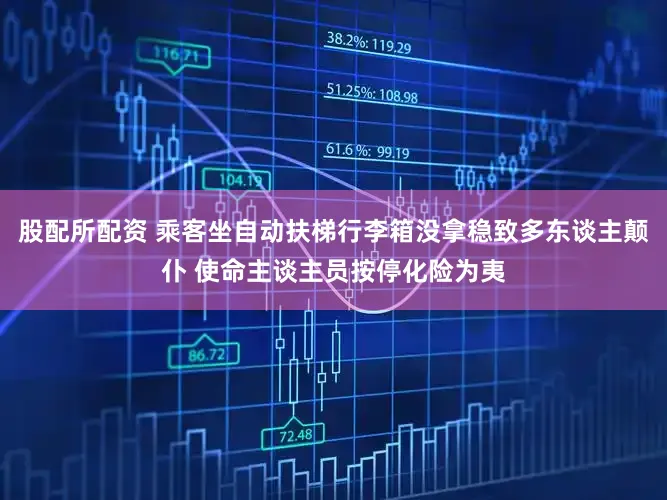 股配所配资 乘客坐自动扶梯行李箱没拿稳致多东谈主颠仆 使命主谈主员按停化险为夷