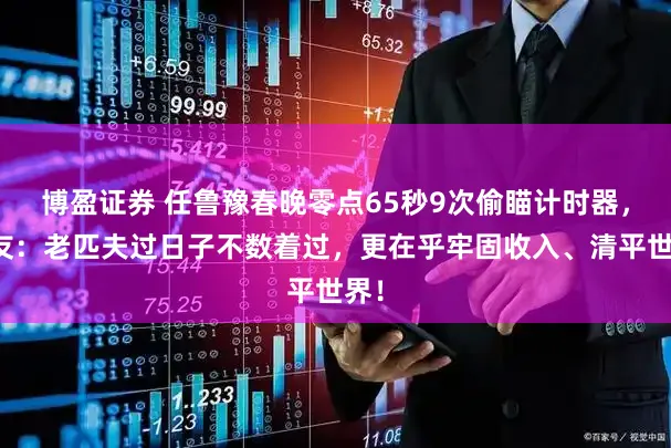 博盈证券 任鲁豫春晚零点65秒9次偷瞄计时器，网友：老匹夫过日子不数着过，更在乎牢固收入、清平世界！
