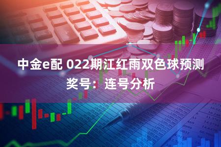 中金e配 022期江红雨双色球预测奖号：连号分析