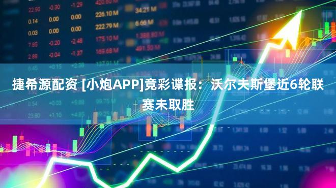 捷希源配资 [小炮APP]竞彩谍报：沃尔夫斯堡近6轮联赛未取胜