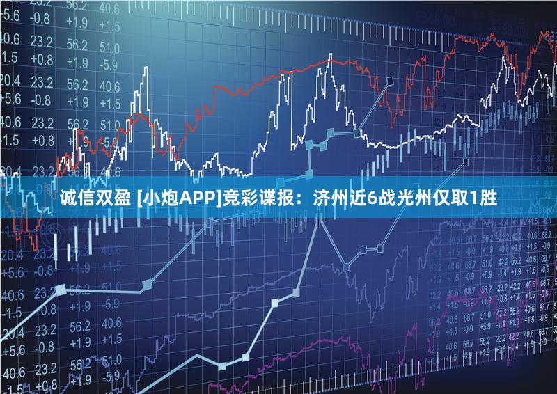 诚信双盈 [小炮APP]竞彩谍报：济州近6战光州仅取1胜