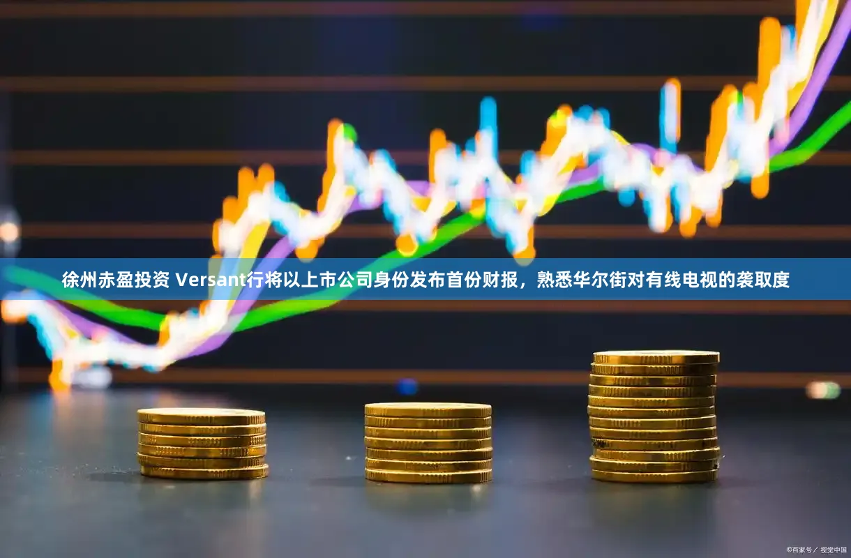 徐州赤盈投资 Versant行将以上市公司身份发布首份财报，熟悉华尔街对有线电视的袭取度