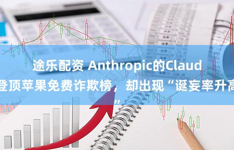 途乐配资 Anthropic的Claude登顶苹果免费诈欺榜，却出现“诞妄率升高”