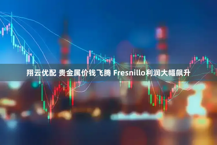 翔云优配 贵金属价钱飞腾 Fresnillo利润大幅飙升