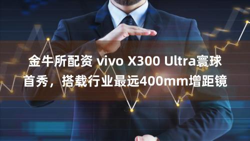 金牛所配资 vivo X300 Ultra寰球首秀，搭载行业最远400mm增距镜