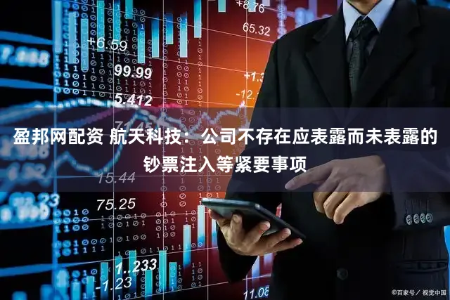盈邦网配资 航天科技：公司不存在应表露而未表露的钞票注入等紧要事项