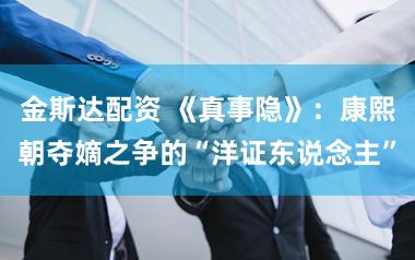 金斯达配资 《真事隐》：康熙朝夺嫡之争的“洋证东说念主”