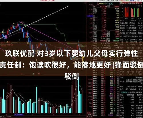 玖联优配 对3岁以下婴幼儿父母实行弹性责任制：饱读吹很好，能落地更好 |锋面驳倒