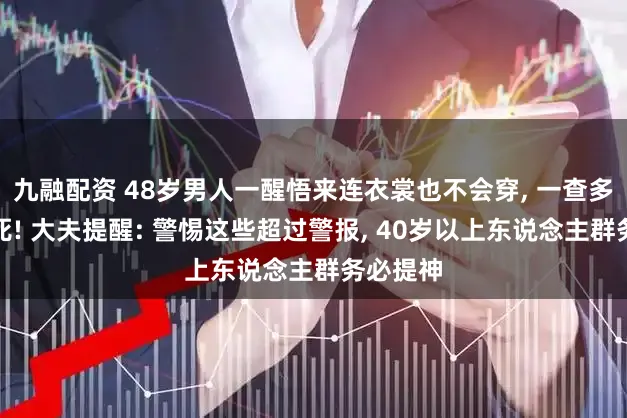 九融配资 48岁男人一醒悟来连衣裳也不会穿, 一查多发脑梗死! 大夫提醒: 警惕这些超过警报, 40岁以上东说念主群务必提神