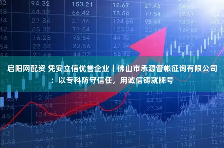 启阳网配资 凭安立信优誉企业｜佛山市承源管帐征询有限公司：以专科防守信任，用诚信铸就牌号