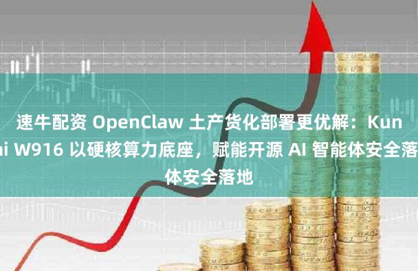 速牛配资 OpenClaw 土产货化部署更优解：KunTai W916 以硬核算力底座，赋能开源 AI 智能体安全落地