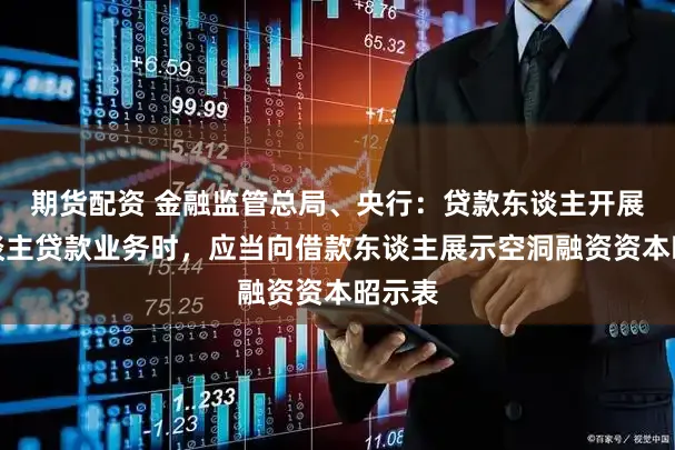 期货配资 金融监管总局、央行：贷款东谈主开展个东谈主贷款业务时，应当向借款东谈主展示空洞融资资本昭示表