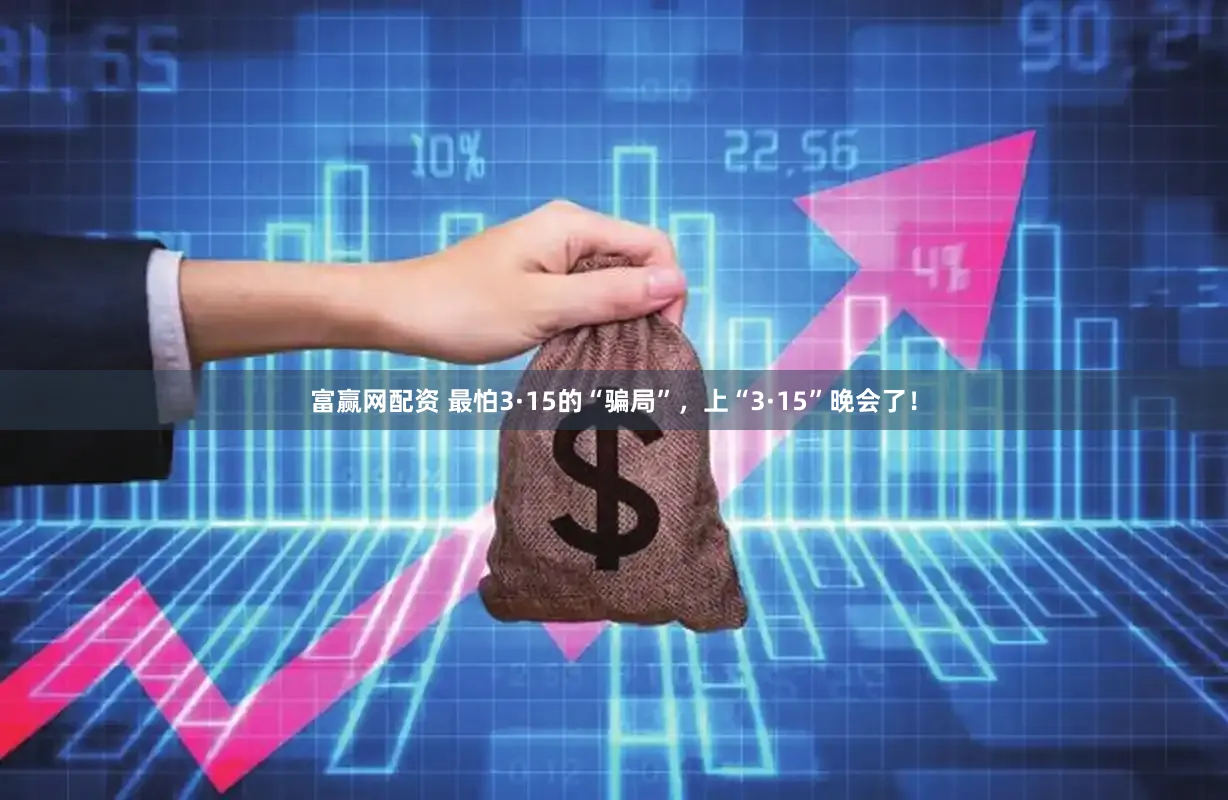 富赢网配资 最怕3·15的“骗局”，上“3·15”晚会了！