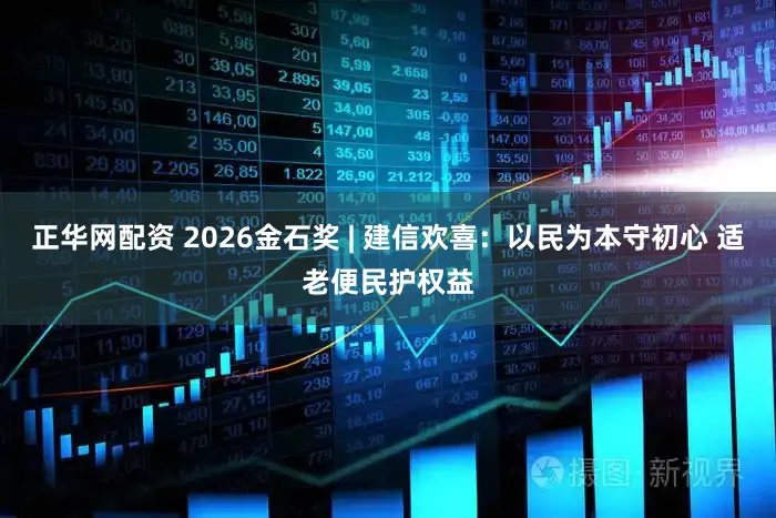 正华网配资 2026金石奖 | 建信欢喜：以民为本守初心 适老便民护权益