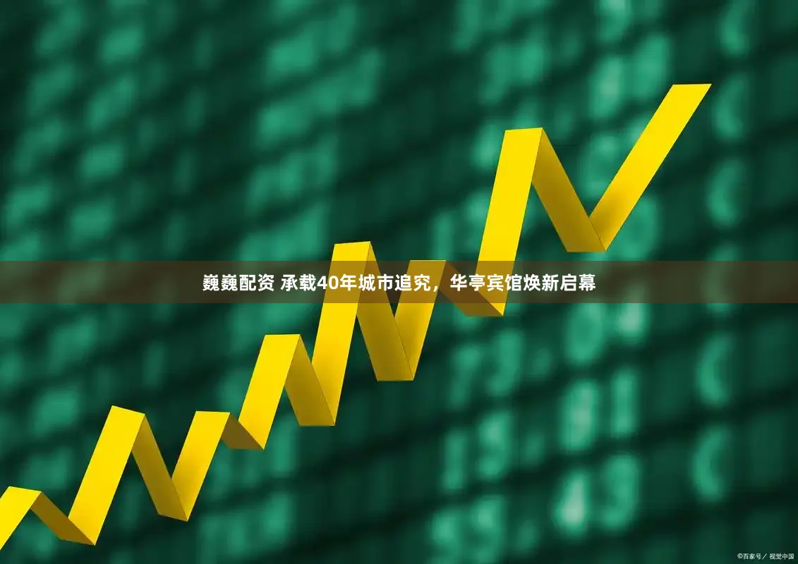 巍巍配资 承载40年城市追究，华亭宾馆焕新启幕