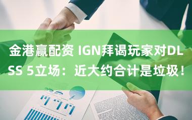 金港赢配资 IGN拜谒玩家对DLSS 5立场：近大约合计是垃圾！