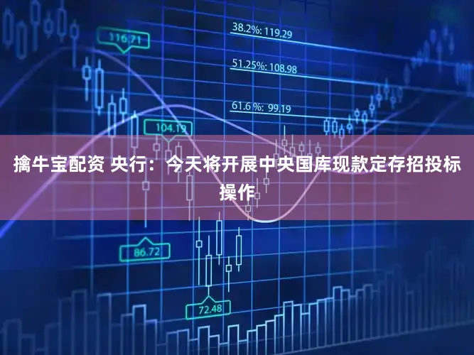 擒牛宝配资 央行：今天将开展中央国库现款定存招投标操作