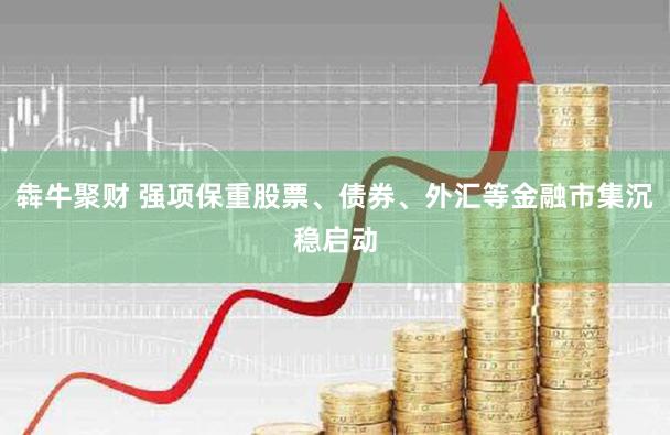 犇牛聚财 强项保重股票、债券、外汇等金融市集沉稳启动