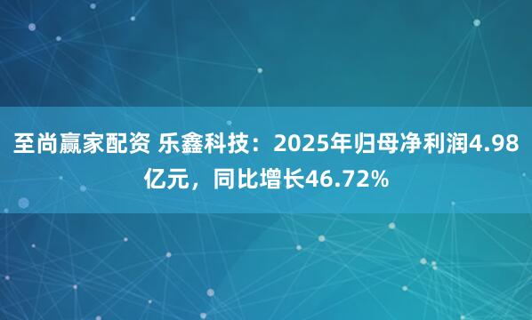 至尚赢家配资 乐鑫科技：2025年归母净利润4.98亿元，同比增长46.72%