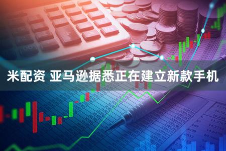 米配资 亚马逊据悉正在建立新款手机