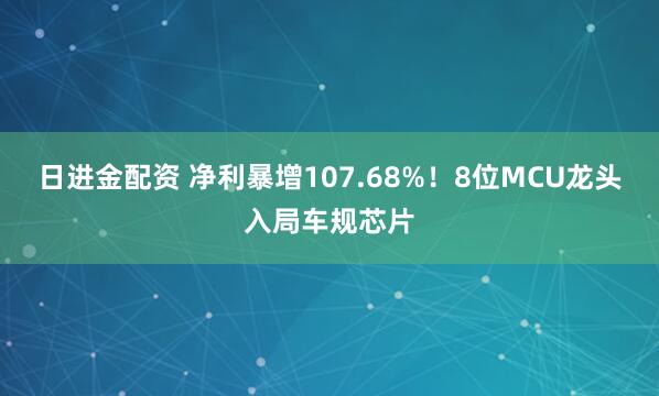 日进金配资 净利暴增107.68%！8位MCU龙头入局车规芯片