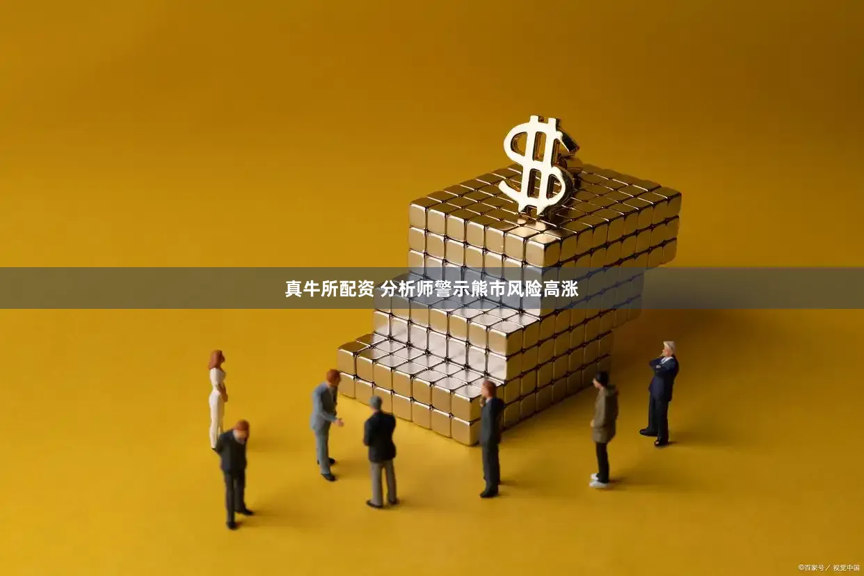 真牛所配资 分析师警示熊市风险高涨